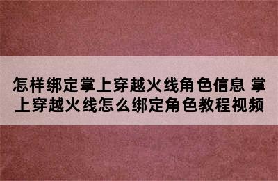 怎样绑定掌上穿越火线角色信息 掌上穿越火线怎么绑定角色教程视频